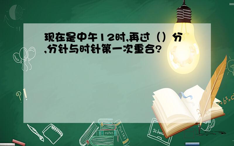 现在是中午12时,再过（）分,分针与时针第一次重合?