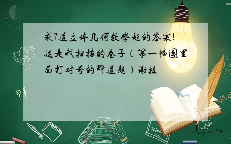 求7道立体几何数学题的答案!这是我扫描的卷子（第一幅图里面打对号的那道题）谢拉