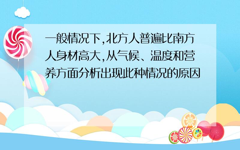 一般情况下,北方人普遍比南方人身材高大,从气候、温度和营养方面分析出现此种情况的原因