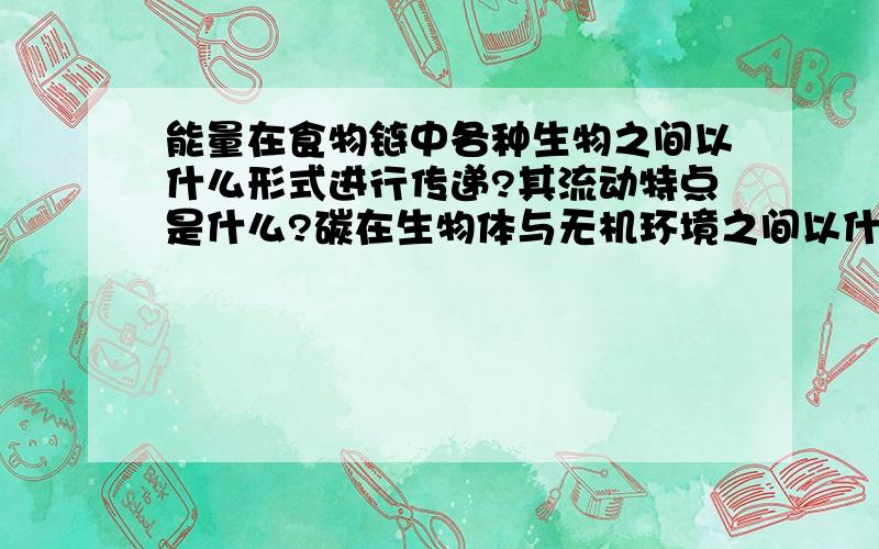 能量在食物链中各种生物之间以什么形式进行传递?其流动特点是什么?碳在生物体与无机环境之间以什么形式进行循环?碳循环的特点是什么?爬行类的什么行为（两种）,大大提高了后代的成