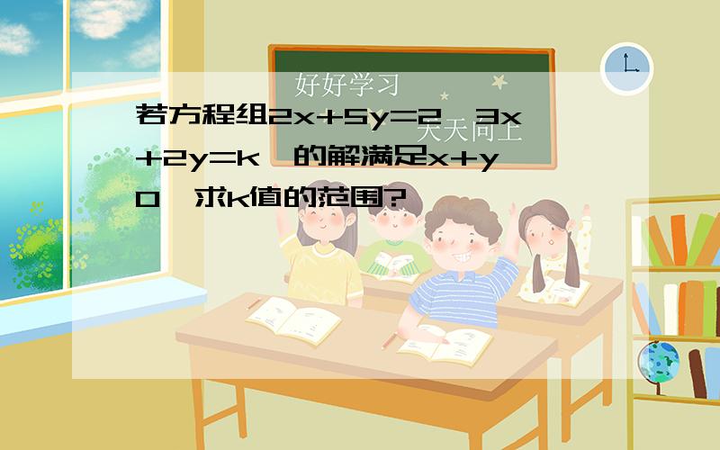 若方程组2x+5y=2,3x+2y=k,的解满足x+y>0,求k值的范围?