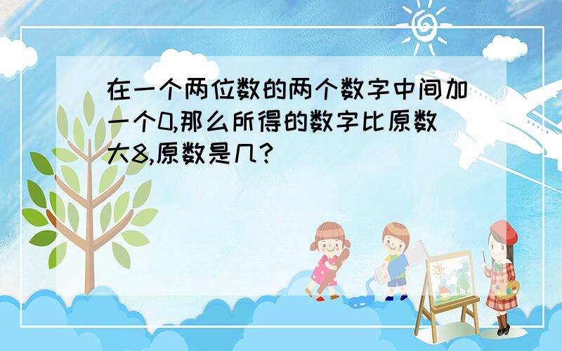 在一个两位数的两个数字中间加一个0,那么所得的数字比原数大8,原数是几?