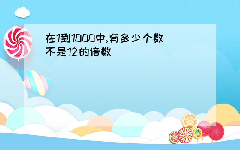 在1到1000中,有多少个数不是12的倍数