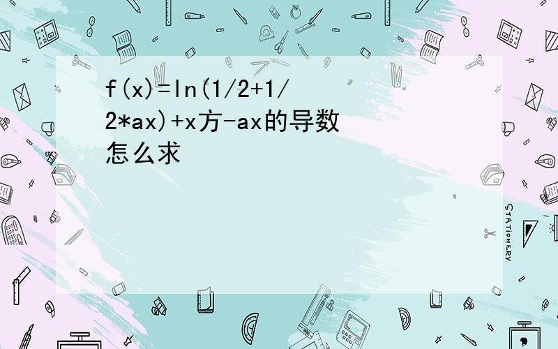 f(x)=ln(1/2+1/2*ax)+x方-ax的导数怎么求