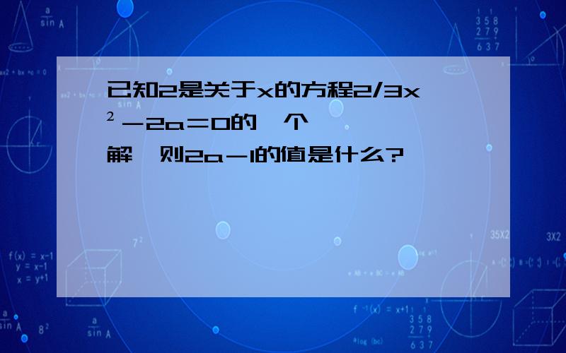 已知2是关于x的方程2/3x²－2a＝0的一个解,则2a－1的值是什么?