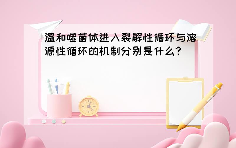 温和噬菌体进入裂解性循环与溶源性循环的机制分别是什么?