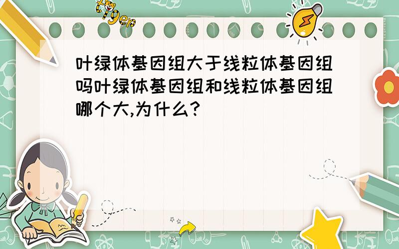 叶绿体基因组大于线粒体基因组吗叶绿体基因组和线粒体基因组哪个大,为什么?