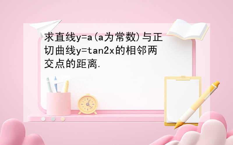 求直线y=a(a为常数)与正切曲线y=tan2x的相邻两交点的距离.