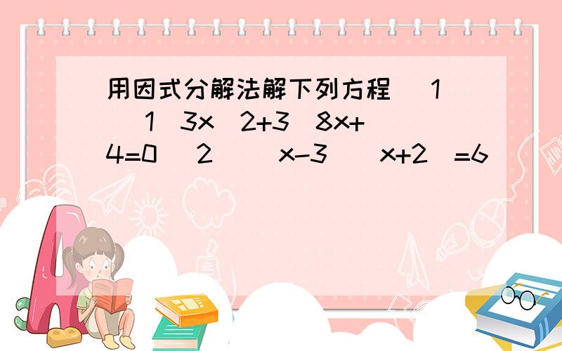 用因式分解法解下列方程 （1） 1\3x^2+3\8x+4=0 （2） (x-3)(x+2)=6