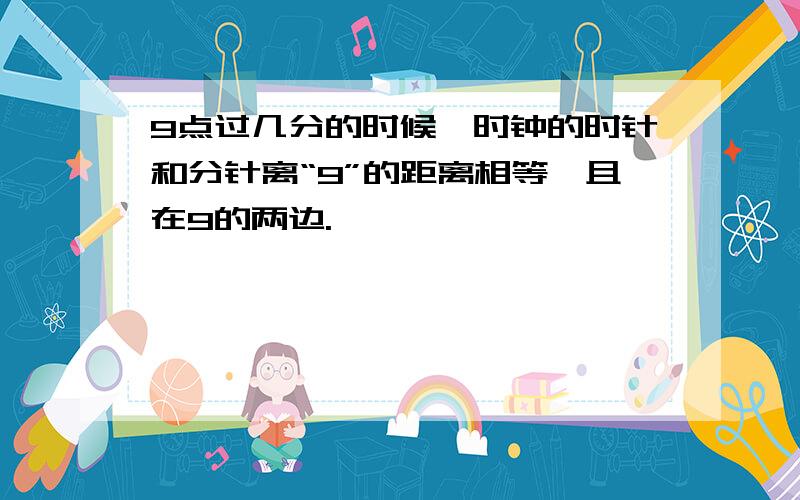 9点过几分的时候,时钟的时针和分针离“9”的距离相等,且在9的两边.