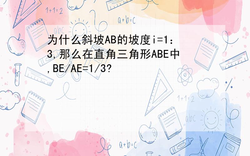 为什么斜坡AB的坡度i=1：3,那么在直角三角形ABE中,BE/AE=1/3?