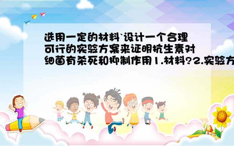 选用一定的材料`设计一个合理可行的实验方案来证明抗生素对细菌有杀死和抑制作用1.材料?2.实验方案`?3.预期的实验结果及分析`?