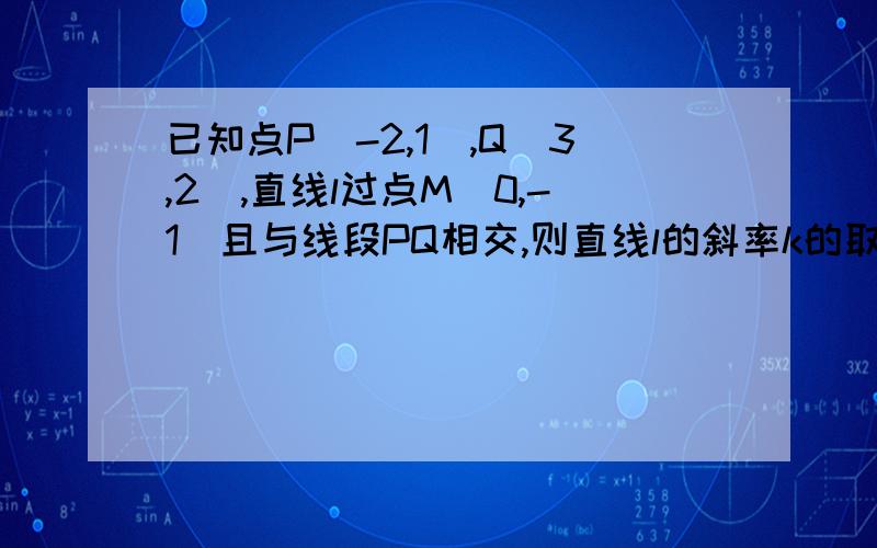 已知点P(-2,1),Q(3,2),直线l过点M(0,-1)且与线段PQ相交,则直线l的斜率k的取值范围.