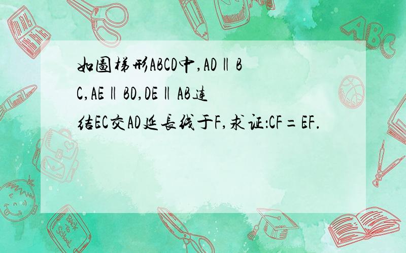 如图梯形ABCD中,AD‖BC,AE‖BD,DE‖AB连结EC交AD延长线于F,求证：CF=EF.