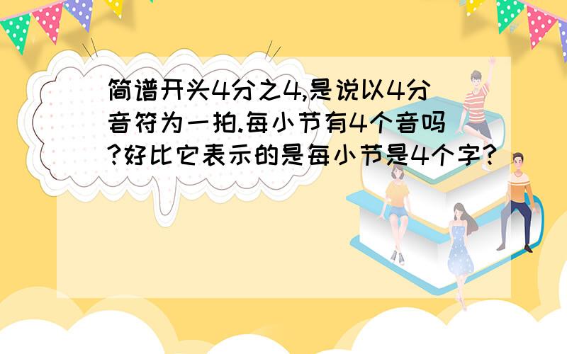 简谱开头4分之4,是说以4分音符为一拍.每小节有4个音吗?好比它表示的是每小节是4个字?