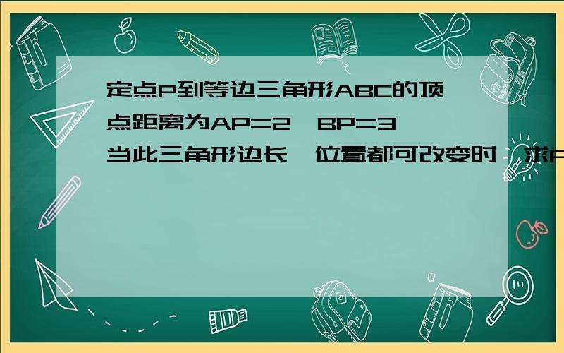 定点P到等边三角形ABC的顶点距离为AP=2,BP=3,当此三角形边长、位置都可改变时,求PC的最大值,并证明.要有算式!