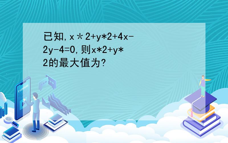 已知,x＊2+y*2+4x-2y-4=0,则x*2+y*2的最大值为?