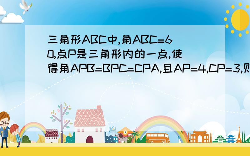 三角形ABC中,角ABC=60,点P是三角形内的一点,使得角APB=BPC=CPA,且AP=4,CP=3,则BP=?