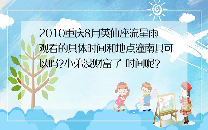 2010重庆8月英仙座流星雨观看的具体时间和地点潼南县可以吗?小弟没财富了 时间呢?