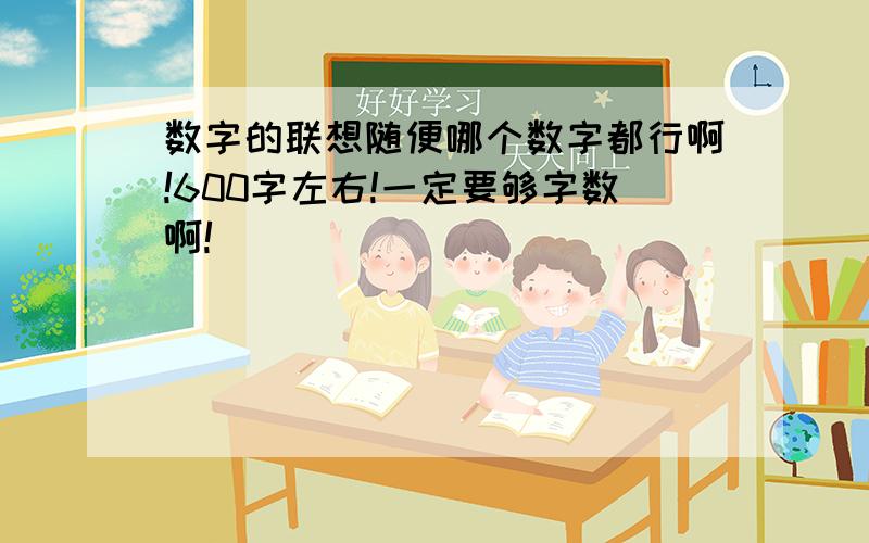 数字的联想随便哪个数字都行啊!600字左右!一定要够字数啊!