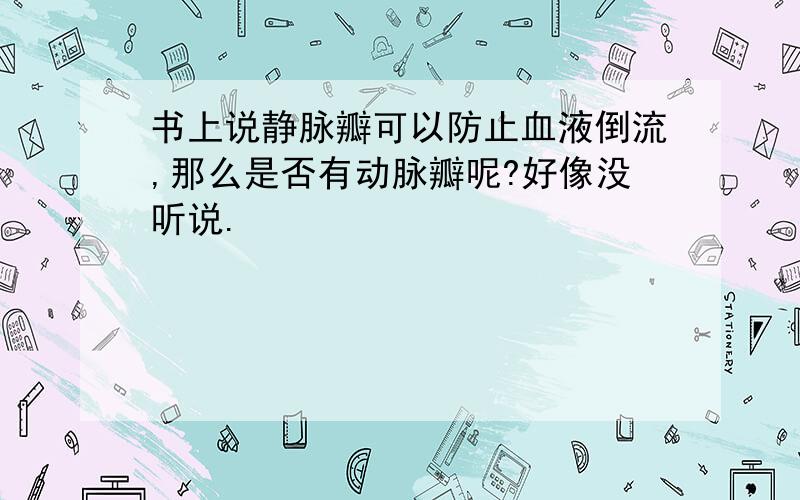 书上说静脉瓣可以防止血液倒流,那么是否有动脉瓣呢?好像没听说.