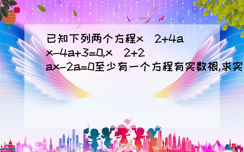 已知下列两个方程x^2+4ax-4a+3=0,x^2+2ax-2a=0至少有一个方程有实数根,求实数a的取值范围.