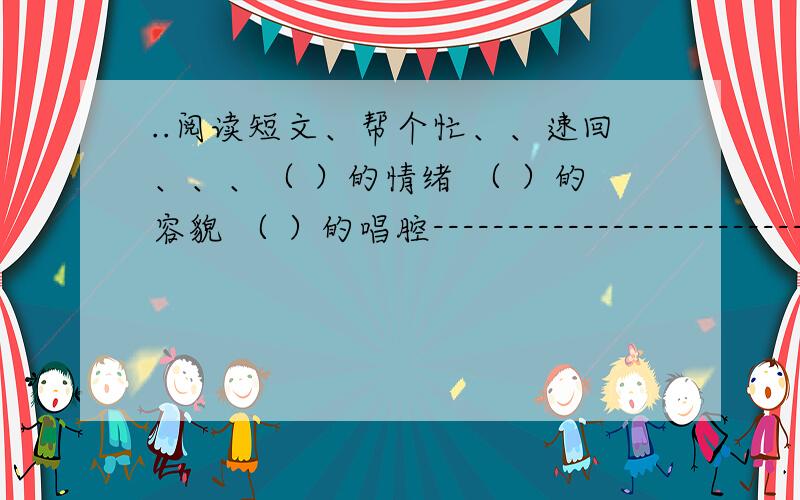 ..阅读短文、帮个忙、、速回、、、（ ）的情绪 （ ）的容貌 （ ）的唱腔-----------------------------------------------------------------在祖国茫茫的大地上,有一条蜿蜒盘旋的长带,这条长带有的段落是