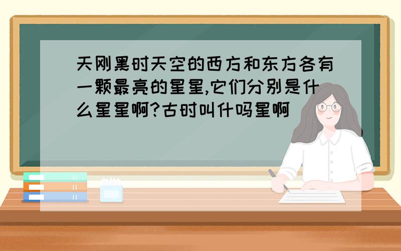 天刚黑时天空的西方和东方各有一颗最亮的星星,它们分别是什么星星啊?古时叫什吗星啊