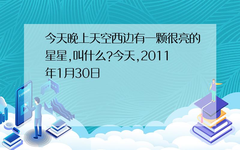 今天晚上天空西边有一颗很亮的星星,叫什么?今天,2011年1月30日