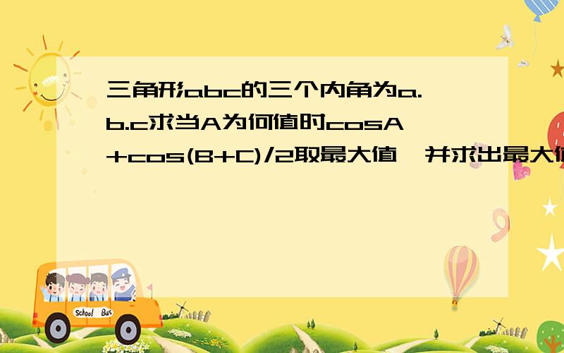 三角形abc的三个内角为a.b.c求当A为何值时cosA+cos(B+C)/2取最大值,并求出最大值