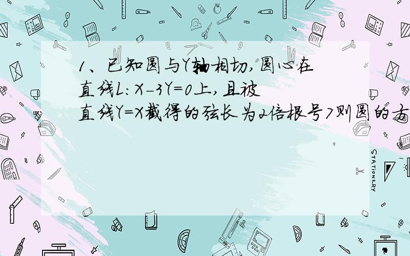 1、已知圆与Y轴相切,圆心在直线L：X-3Y=0上,且被直线Y=X截得的弦长为2倍根号7则圆的方程为2、与X点切于（5,0）并在Y轴上截取的弦长为10的圆的方程为