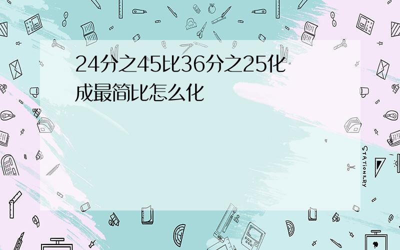 24分之45比36分之25化成最简比怎么化