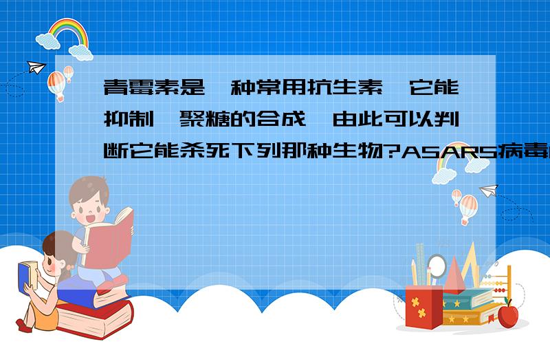 青霉素是一种常用抗生素,它能抑制肽聚糖的合成,由此可以判断它能杀死下列那种生物?ASARS病毒B霉菌C大肠杆菌D疠原虫.