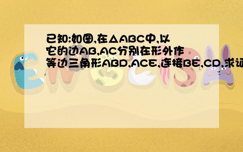 已知:如图,在△ABC中,以它的边AB,AC分别在形外作等边三角形ABD,ACE,连接BE,CD,求证：BE=CD