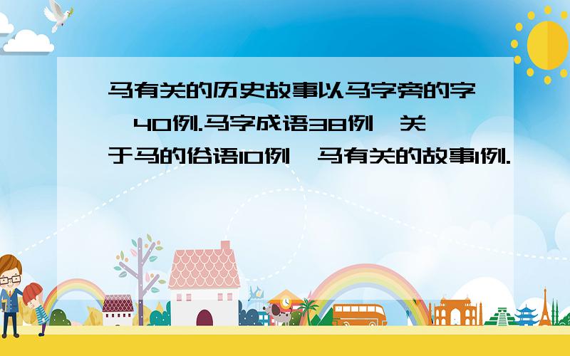 马有关的历史故事以马字旁的字,40例.马字成语38例,关于马的俗语10例,马有关的故事1例.