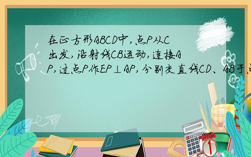 在正方形ABCD中,点P从C出发,沿射线CB运动,连接AP,过点P作EP⊥AP,分别交直线CD、AB于点E、F,证明BP=EC+BF初二上学期以上的方法不要用谢谢