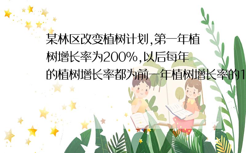 某林区改变植树计划,第一年植树增长率为200%,以后每年的植树增长率都为前一年植树增长率的1/2.继续：(1)假设成活率为100%,经过4年后,林区的树木量是原来的树木量的多少倍.（2）如果每年都