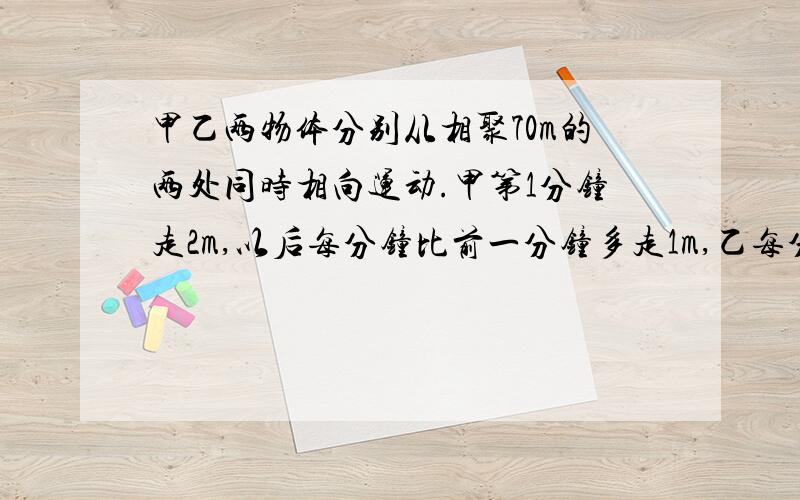 甲乙两物体分别从相聚70m的两处同时相向运动.甲第1分钟走2m,以后每分钟比前一分钟多走1m,乙每分钟走5m 1高二等差数列的甲乙两物体分别从相聚70m的两处同时相向运动。甲第1分钟走2m,以后每