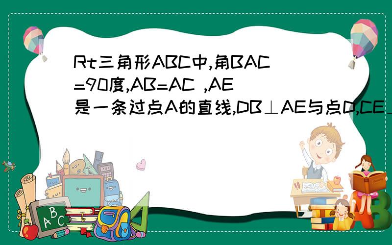 Rt三角形ABC中,角BAC=90度,AB=AC ,AE是一条过点A的直线,DB⊥AE与点D,CE⊥AE与点E,1AD与CE的大小关系如何理由.2你能说明DE＝BD－CE的理由吗