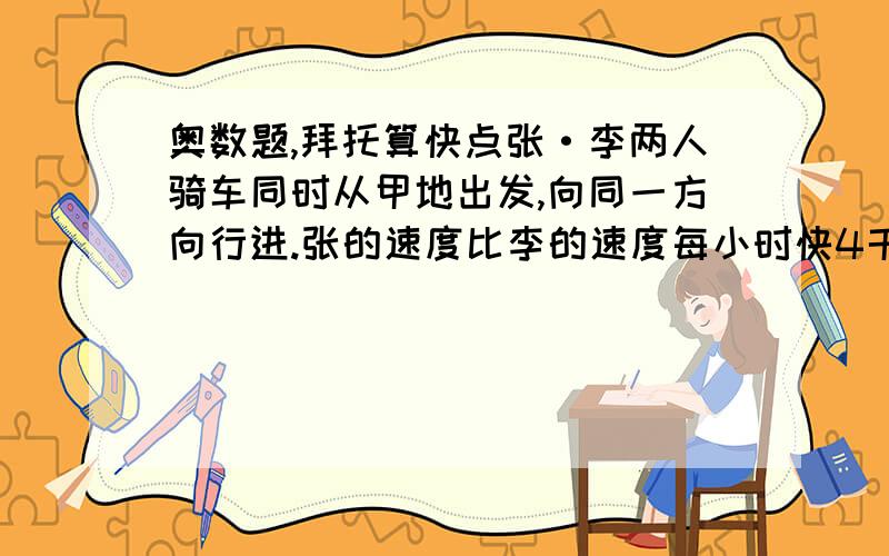 奥数题,拜托算快点张·李两人骑车同时从甲地出发,向同一方向行进.张的速度比李的速度每小时快4千米,张比李早到20分钟通过途中乙地.当李到达乙地时,张又前进了8千米.那么甲乙两地之间的