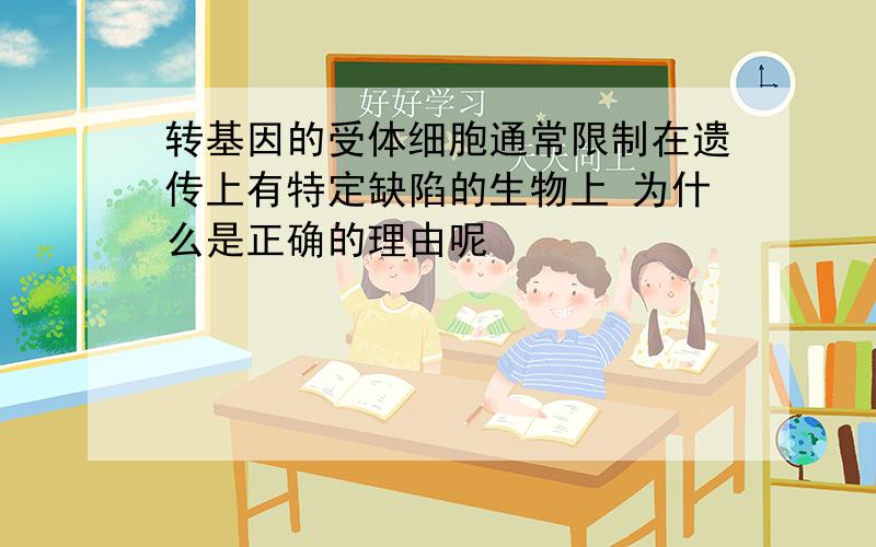 转基因的受体细胞通常限制在遗传上有特定缺陷的生物上 为什么是正确的理由呢