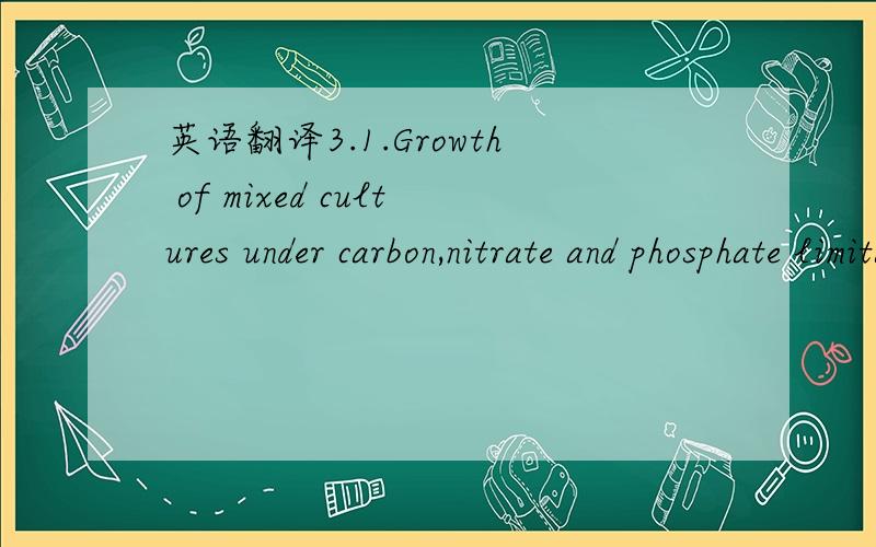 英语翻译3.1.Growth of mixed cultures under carbon,nitrate and phosphate limitationFig.1 shows the mean concentrations of glucose,nitrate and phosphate measured in the carbon-,nitrate- and phosphate-limited mixed continuous cultures.In the four ca