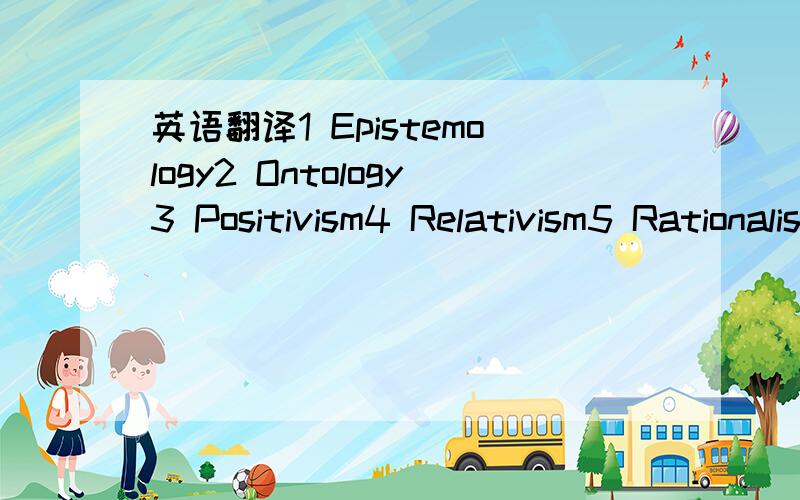 英语翻译1 Epistemology2 Ontology3 Positivism4 Relativism5 Rationalism6 Empiricism7 Scepticism这几个名词翻译成中文还是不理解···最好有中文的具体解释,还有下面这几句话的翻译···Falsification of the hypothesis