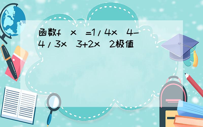 函数f（x）=1/4x^4-4/3x^3+2x^2极值