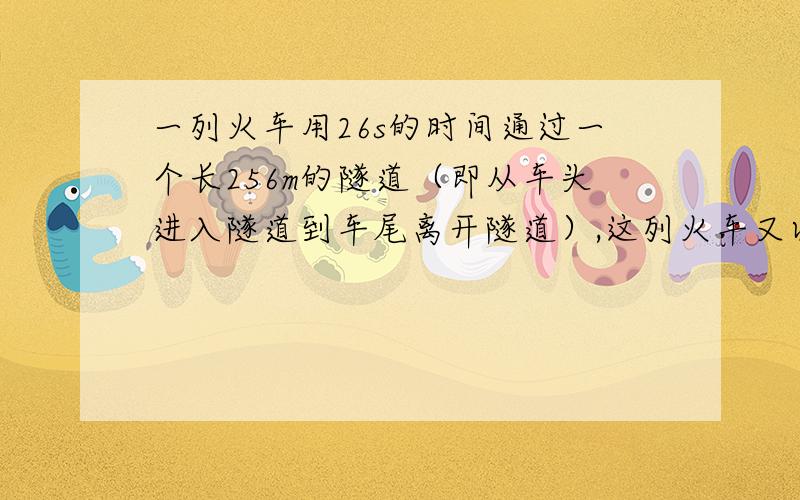 一列火车用26s的时间通过一个长256m的隧道（即从车头进入隧道到车尾离开隧道）,这列火车又以同样的速度用16s的时间通过了另一个长96m的隧道,求这列火车的长度列一元一次方程，解设详细