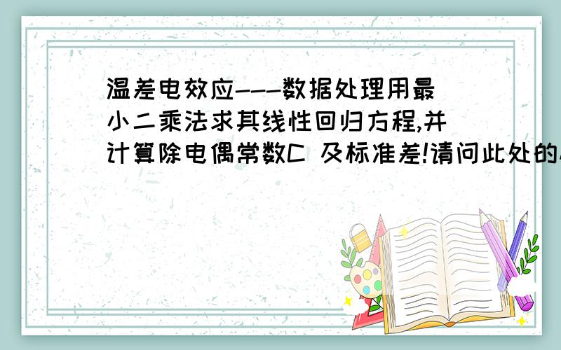 温差电效应---数据处理用最小二乘法求其线性回归方程,并计算除电偶常数C 及标准差!请问此处的标准差是什么?GG你误会了！我是不理解它此处具体要求什么的标准差！