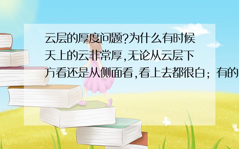 云层的厚度问题?为什么有时候天上的云非常厚,无论从云层下方看还是从侧面看,看上去都很白；有的时候很薄的云层,看上去却是很暗的?