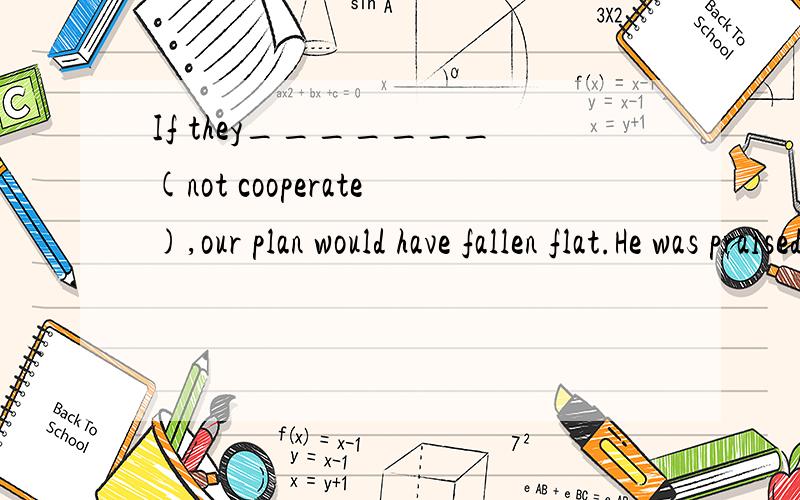 If they_______(not cooperate),our plan would have fallen flat.He was praised for_____(make)such a contribution to the country.He felt ashamed_________(do)such a foolish thing.