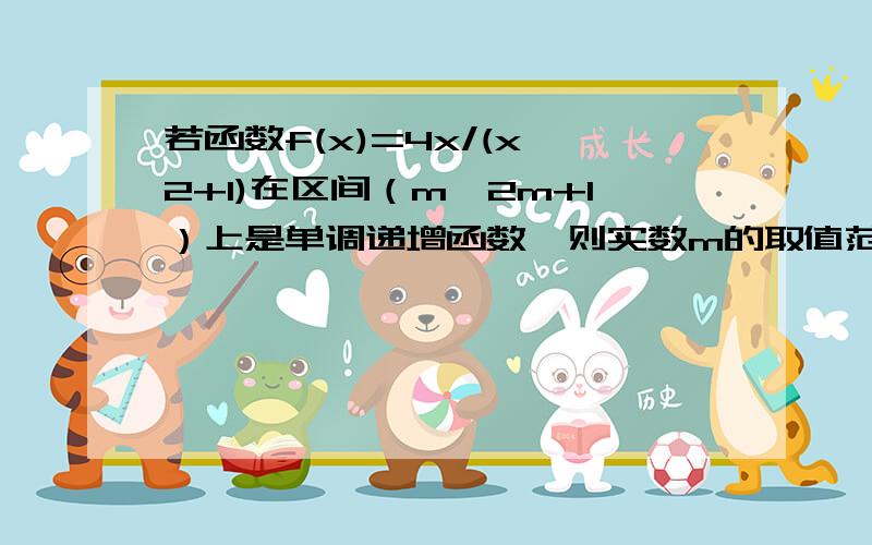 若函数f(x)=4x/(x^2+1)在区间（m,2m+1）上是单调递增函数,则实数m的取值范围是