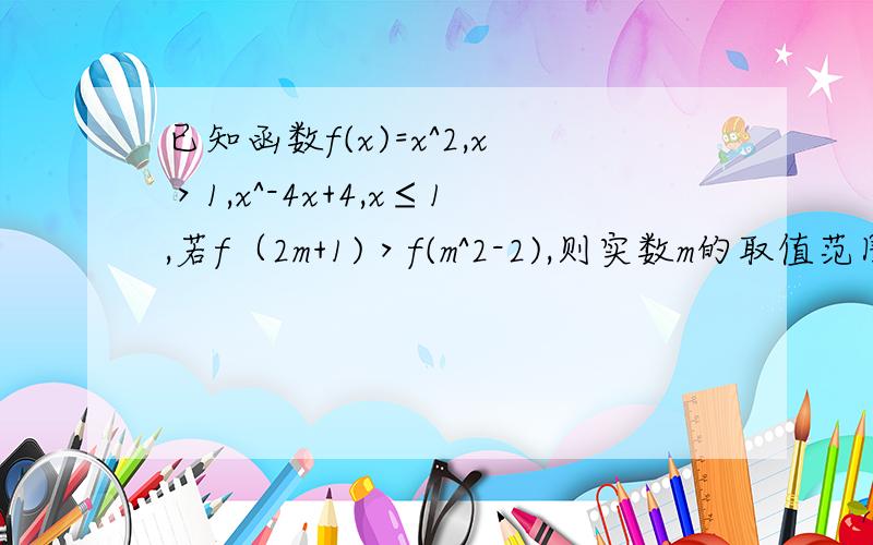 已知函数f(x)=x^2,x＞1,x^-4x+4,x≤1,若f（2m+1)＞f(m^2-2),则实数m的取值范围,最好有过程,